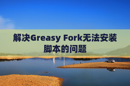 解决Greasy Fork无法安装脚本的问题