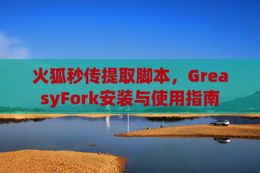 火狐秒传提取脚本，GreasyFork安装与使用指南