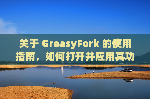 关于 GreasyFork 的使用指南，如何打开并应用其功能？